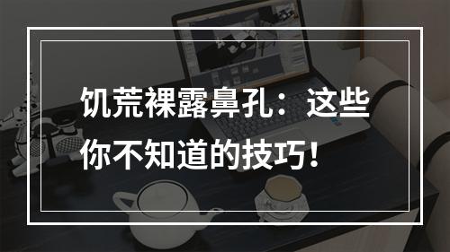 饥荒裸露鼻孔：这些你不知道的技巧！