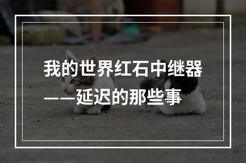 我的世界红石中继器——延迟的那些事