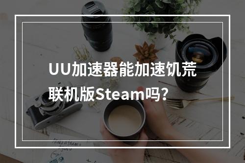 UU加速器能加速饥荒联机版Steam吗？