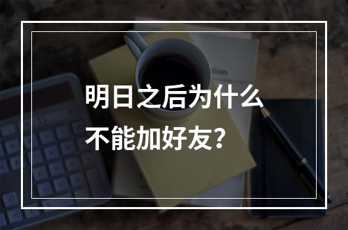 明日之后为什么不能加好友？