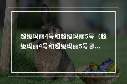 超级玛丽4号和超级玛丽5号（超级玛丽4号和超级玛丽5号哪个更好玩？）