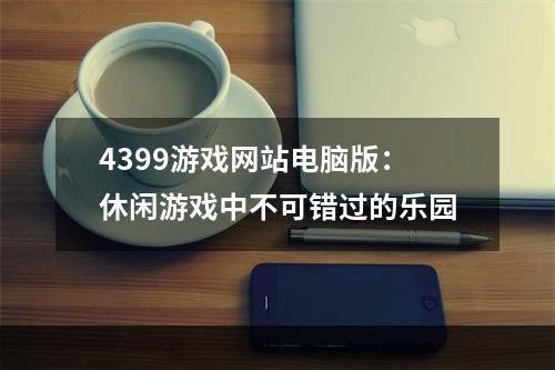 4399游戏网站电脑版：休闲游戏中不可错过的乐园