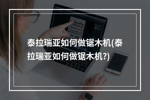 泰拉瑞亚如何做锯木机(泰拉瑞亚如何做锯木机?)