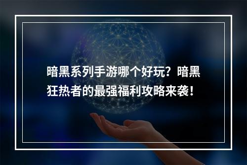 暗黑系列手游哪个好玩？暗黑狂热者的最强福利攻略来袭！