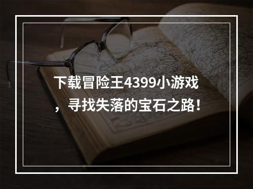 下载冒险王4399小游戏，寻找失落的宝石之路！