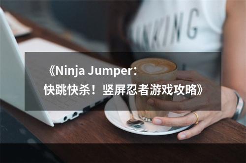 《Ninja Jumper：快跳快杀！竖屏忍者游戏攻略》