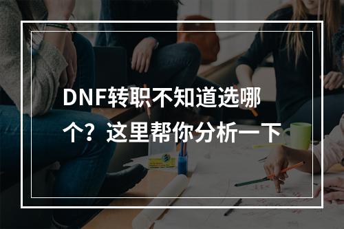 DNF转职不知道选哪个？这里帮你分析一下