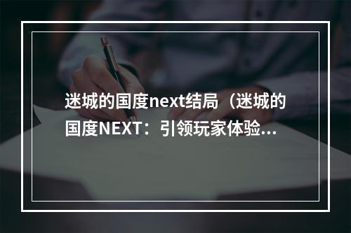 迷城的国度next结局（迷城的国度NEXT：引领玩家体验无尽探险的终极结局！）