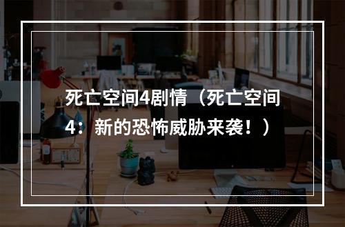 死亡空间4剧情（死亡空间4：新的恐怖威胁来袭！）