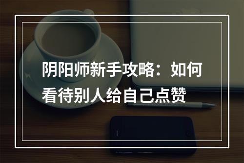 阴阳师新手攻略：如何看待别人给自己点赞