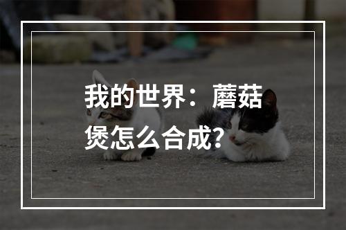 我的世界：蘑菇煲怎么合成？