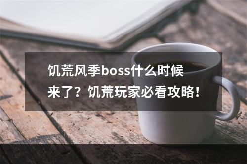 饥荒风季boss什么时候来了？饥荒玩家必看攻略！