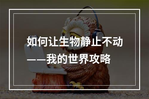 如何让生物静止不动——我的世界攻略