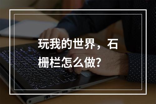 玩我的世界，石栅栏怎么做？