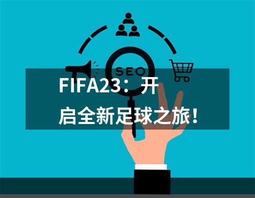 FIFA23：开启全新足球之旅！