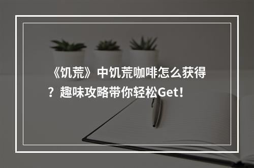 《饥荒》中饥荒咖啡怎么获得？趣味攻略带你轻松Get！