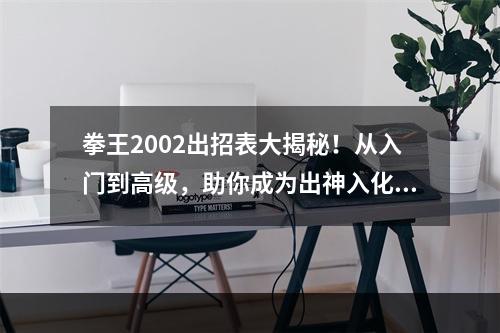 拳王2002出招表大揭秘！从入门到高级，助你成为出神入化的拳击高手！