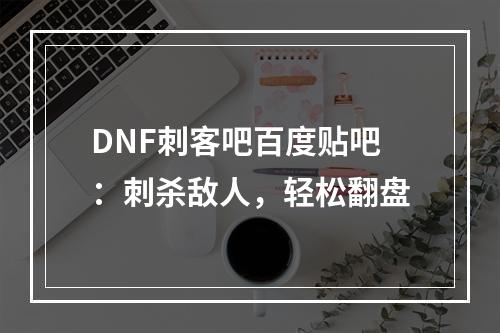 DNF刺客吧百度贴吧：刺杀敌人，轻松翻盘