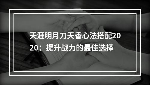 天涯明月刀天香心法搭配2020：提升战力的最佳选择