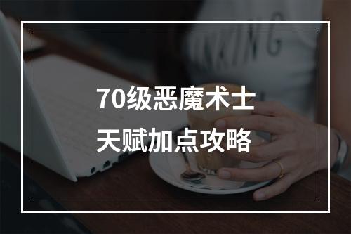 70级恶魔术士天赋加点攻略