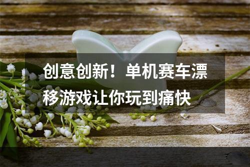 创意创新！单机赛车漂移游戏让你玩到痛快