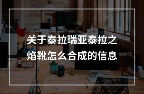 关于泰拉瑞亚泰拉之焰靴怎么合成的信息