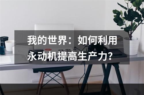 我的世界：如何利用永动机提高生产力？