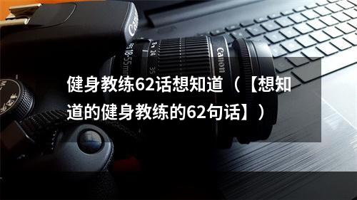 健身教练62话想知道（【想知道的健身教练的62句话】）