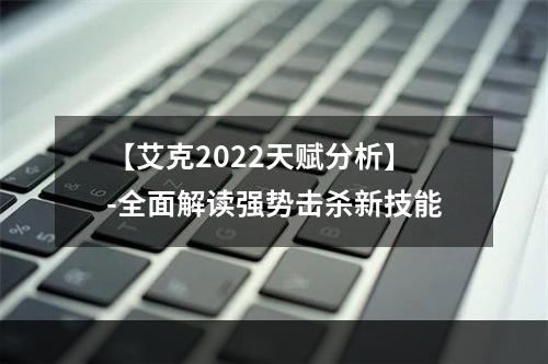 【艾克2022天赋分析】-全面解读强势击杀新技能