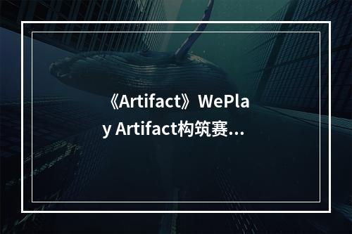 《Artifact》WePlay Artifact构筑赛B组晋级**一览--手游攻略网