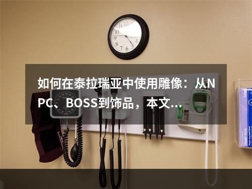 如何在泰拉瑞亚中使用雕像：从NPC、BOSS到饰品，本文详细介绍