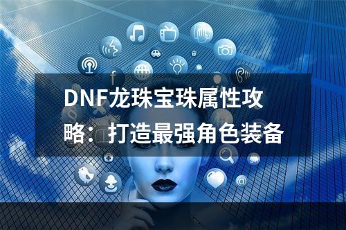 DNF龙珠宝珠属性攻略：打造最强角色装备