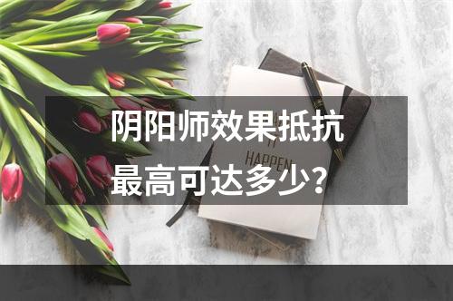 阴阳师效果抵抗最高可达多少？