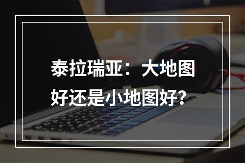 泰拉瑞亚：大地图好还是小地图好？