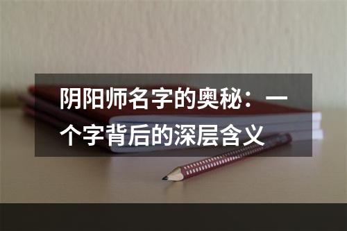 阴阳师名字的奥秘：一个字背后的深层含义