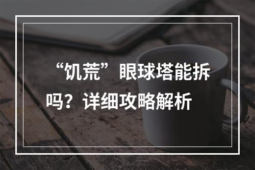 “饥荒”眼球塔能拆吗？详细攻略解析