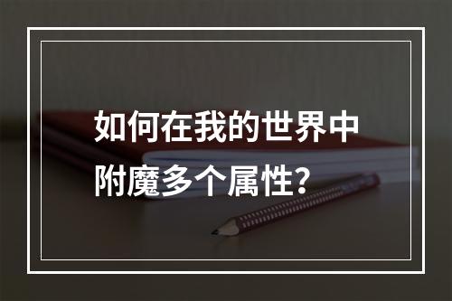 如何在我的世界中附魔多个属性？