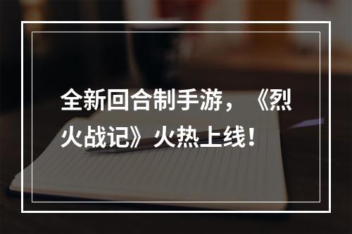 全新回合制手游，《烈火战记》火热上线！