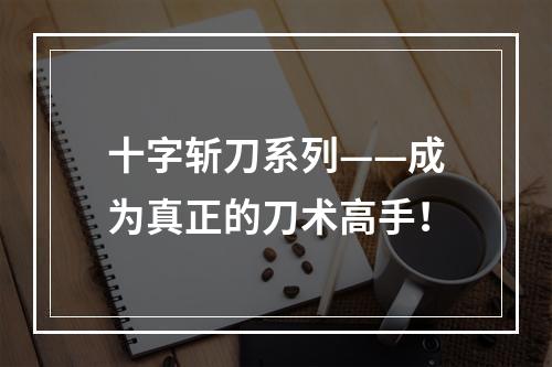 十字斩刀系列——成为真正的刀术高手！