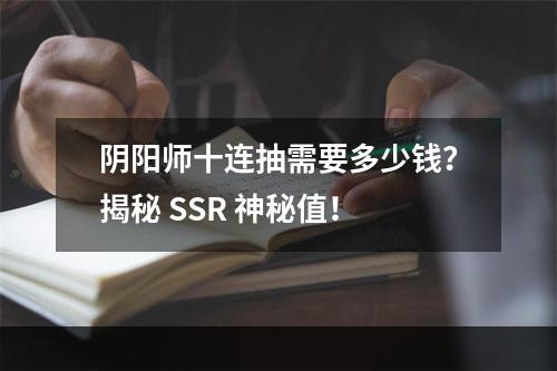 阴阳师十连抽需要多少钱？揭秘 SSR 神秘值！