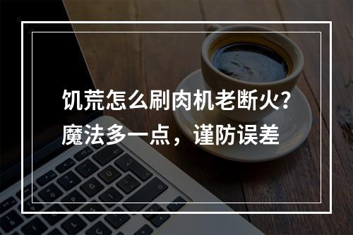 饥荒怎么刷肉机老断火？魔法多一点，谨防误差