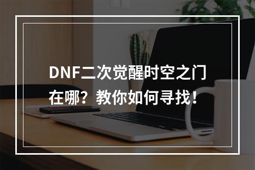 DNF二次觉醒时空之门在哪？教你如何寻找！