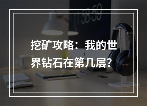 挖矿攻略：我的世界钻石在第几层？