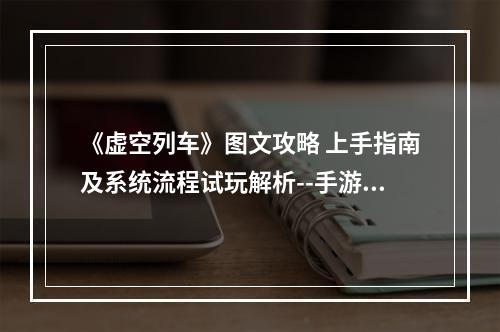 《虚空列车》图文攻略 上手指南及系统流程试玩解析--手游攻略网