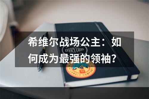 希维尔战场公主：如何成为最强的领袖？