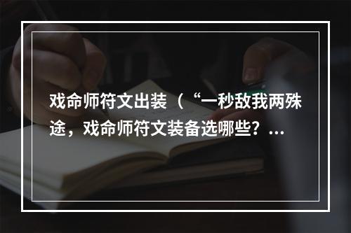 戏命师符文出装（“一秒敌我两殊途，戏命师符文装备选哪些？”——戏命师符文出装攻略）