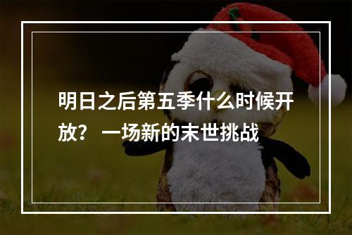 明日之后第五季什么时候开放？ 一场新的末世挑战