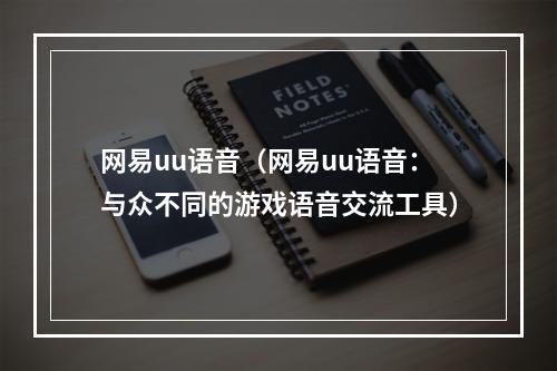 网易uu语音（网易uu语音：与众不同的游戏语音交流工具）