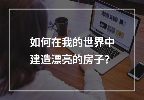 如何在我的世界中建造漂亮的房子？