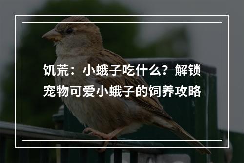 饥荒：小蛾子吃什么？解锁宠物可爱小蛾子的饲养攻略